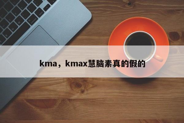 kma，kmax慧脑素真的假的