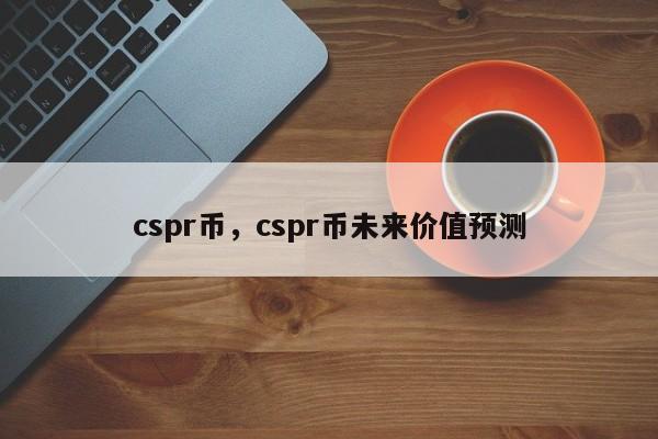 cspr币，cspr币未来价值预测