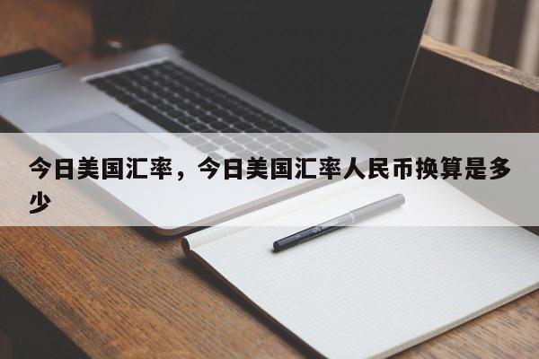 今日美国汇率，今日美国汇率人民币换算是多少