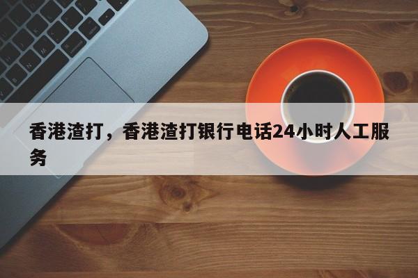 香港渣打，香港渣打银行电话24小时人工服务