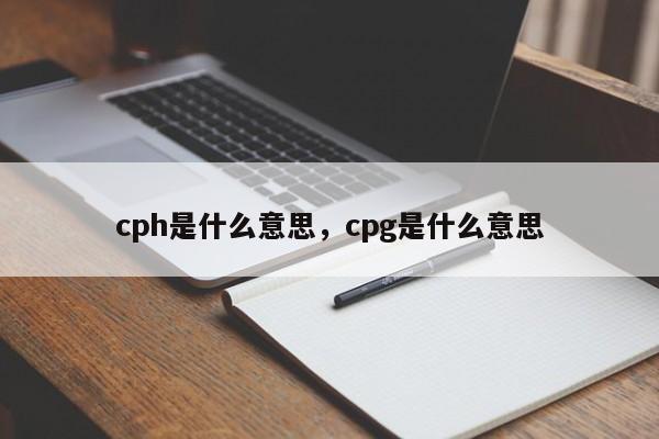 cph是什么意思，cpg是什么意思