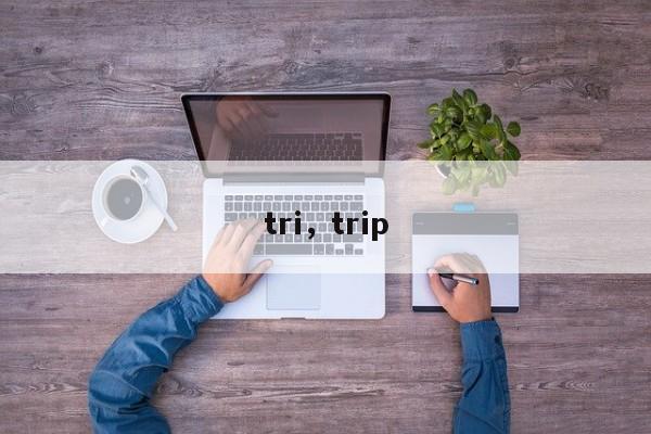 tri，trip