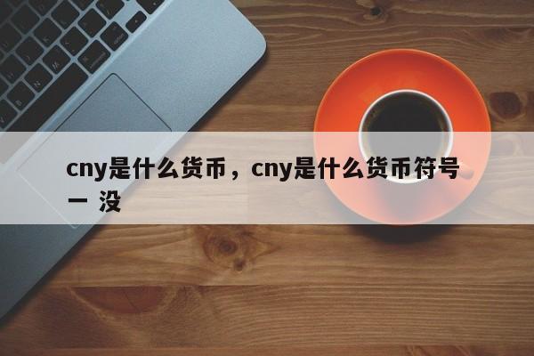cny是什么货币，cny是什么货币符号 一 没