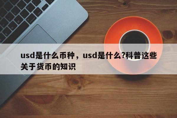 usd是什么币种，usd是什么?科普这些关于货币的知识