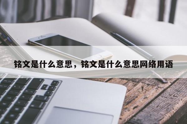 铭文是什么意思，铭文是什么意思网络用语