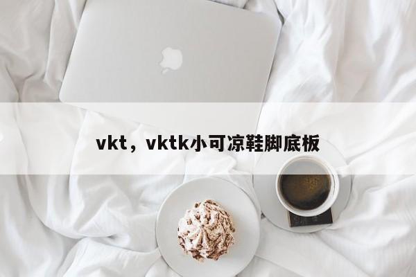 vkt，vktk小可凉鞋脚底板