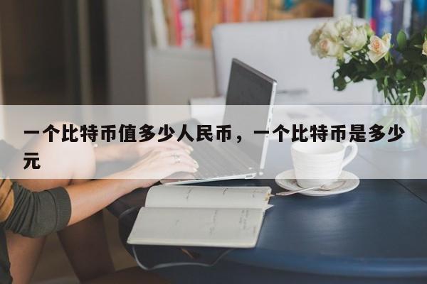 一个比特币值多少人民币，一个比特币是多少元