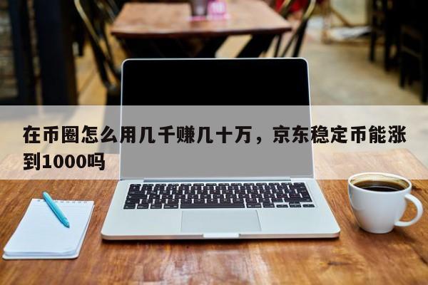 在币圈怎么用几千赚几十万，京东稳定币能涨到1000吗