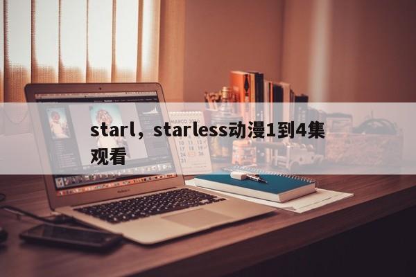 starl，starless动漫1到4集观看