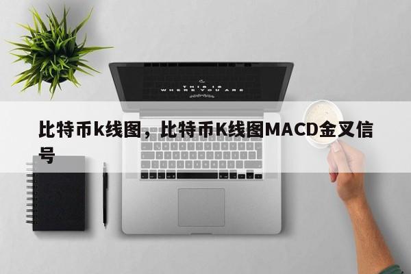 比特币k线图，比特币K线图MACD金叉信号