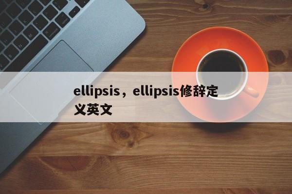ellipsis，ellipsis修辞定义英文