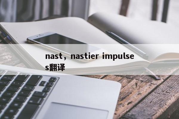 nast，nastier impulses翻译