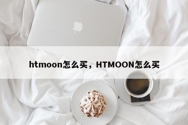 htmoon怎么买，HTMOON怎么买