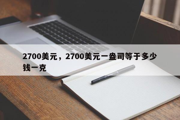 2700美元，2700美元一盎司等于多少钱一克