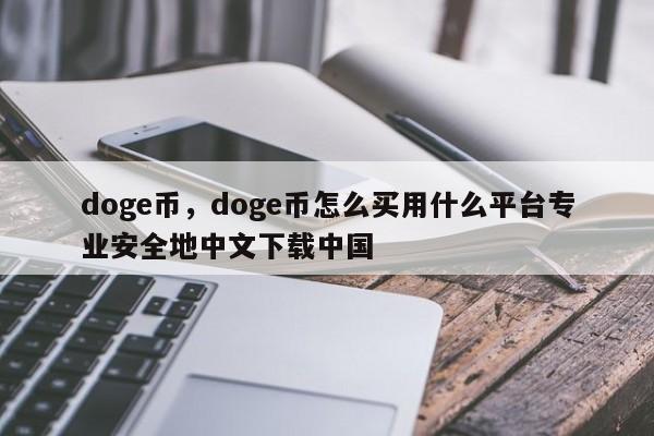 doge币，doge币怎么买用什么平台专业安全地中文下载中国