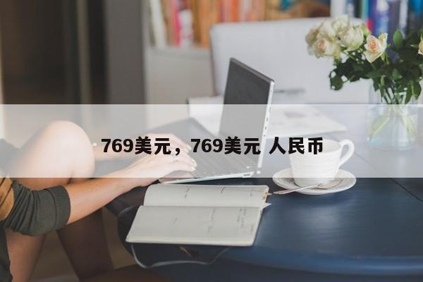 769美元，769美元 人民币