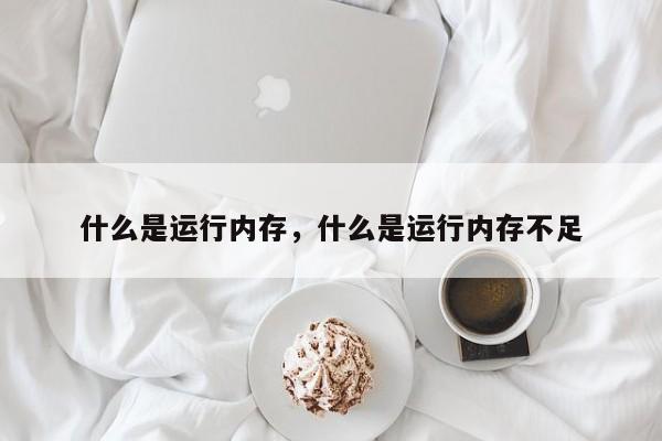 什么是运行内存，什么是运行内存不足