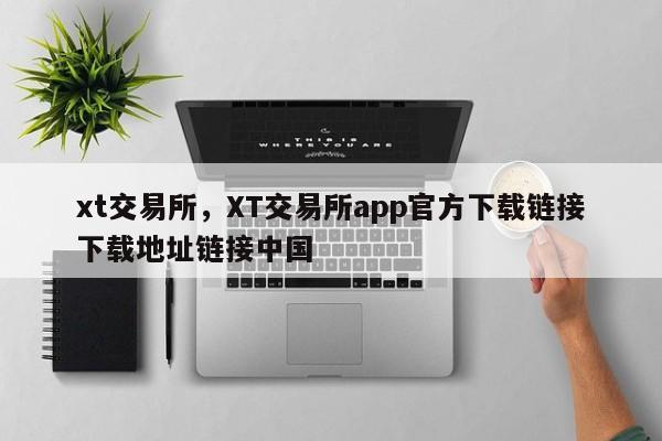 xt交易所，XT交易所app官方下载链接下载地址链接中国