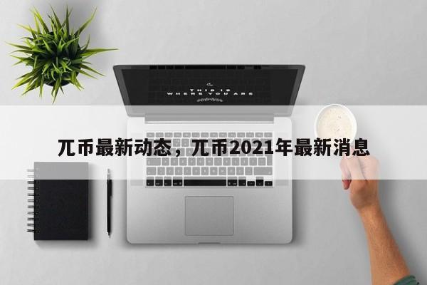 兀币最新动态，兀币2021年最新消息