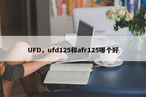 UFD，ufd125和afr125哪个好