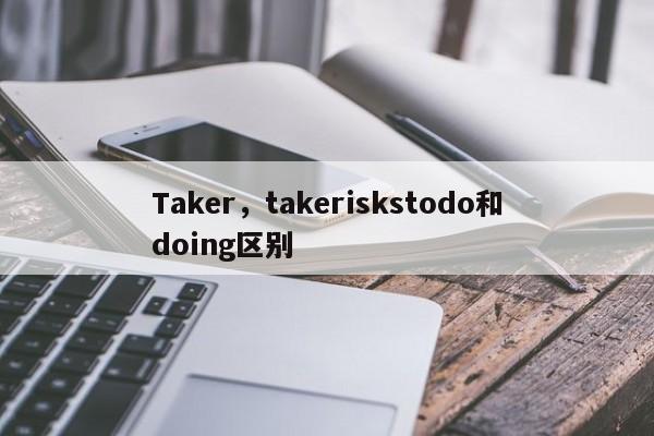 Taker，takeriskstodo和doing区别