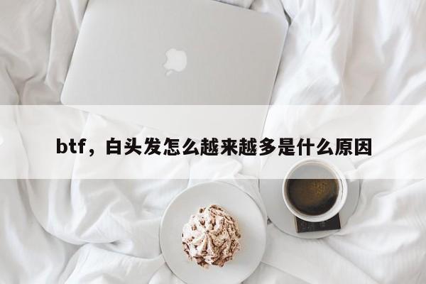 btf，白头发怎么越来越多是什么原因