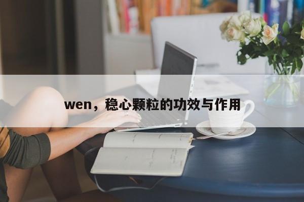 wen，稳心颗粒的功效与作用