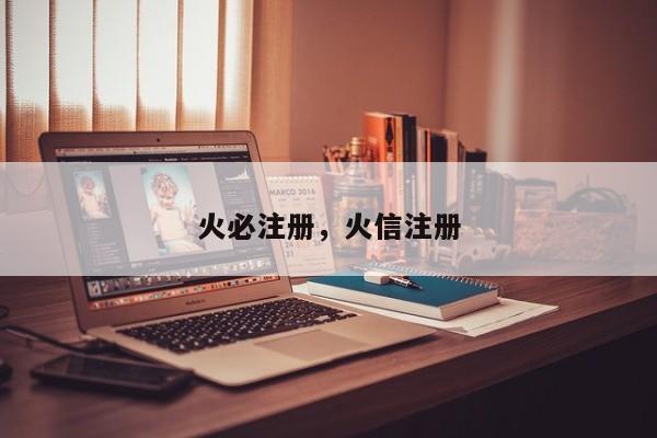 火必注册，火信注册