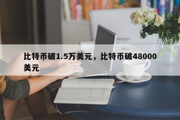 比特币破1.5万美元，比特币破48000美元