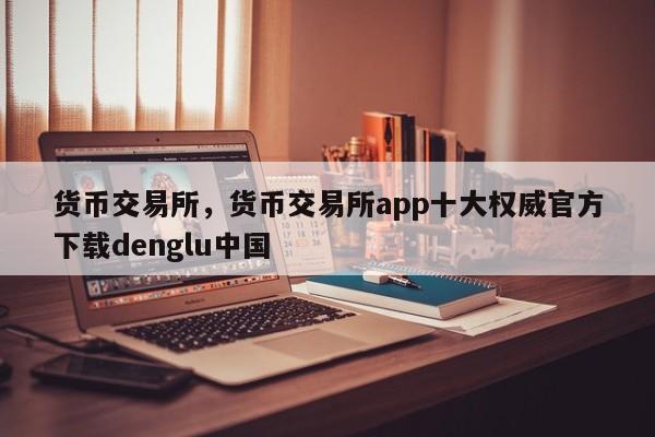 货币交易所，货币交易所app十大权威官方下载denglu中国