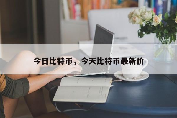 今日比特币，今天比特币最新价