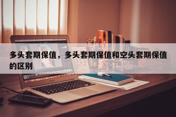 多头套期保值，多头套期保值和空头套期保值的区别
