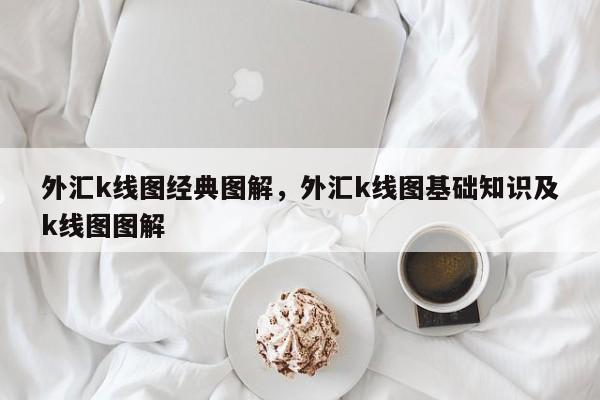 外汇k线图经典图解，外汇k线图基础知识及k线图图解