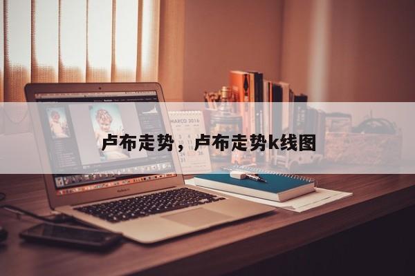 卢布走势，卢布走势k线图