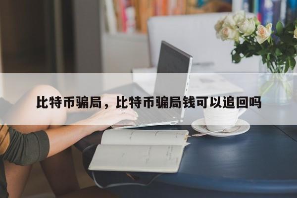 比特币骗局，比特币骗局钱可以追回吗