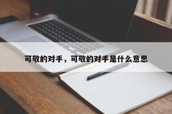 可敬的对手，可敬的对手是什么意思