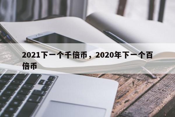 2021下一个千倍币，2020年下一个百倍币