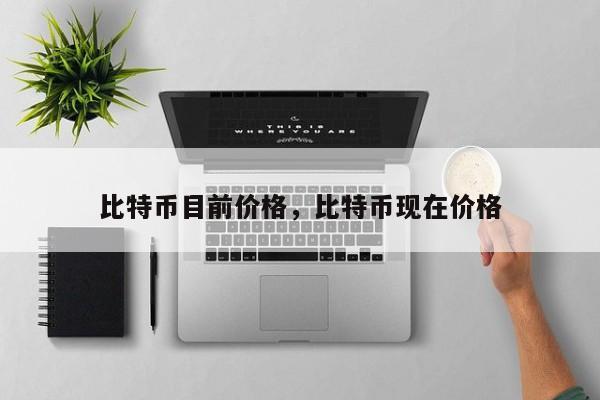 比特币目前价格，比特币现在价格