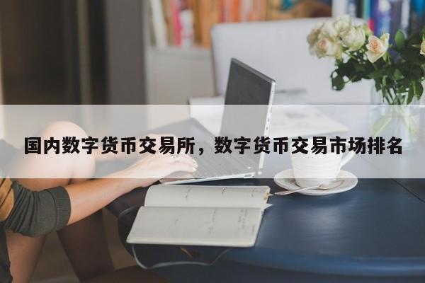 国内数字货币交易所，数字货币交易市场排名