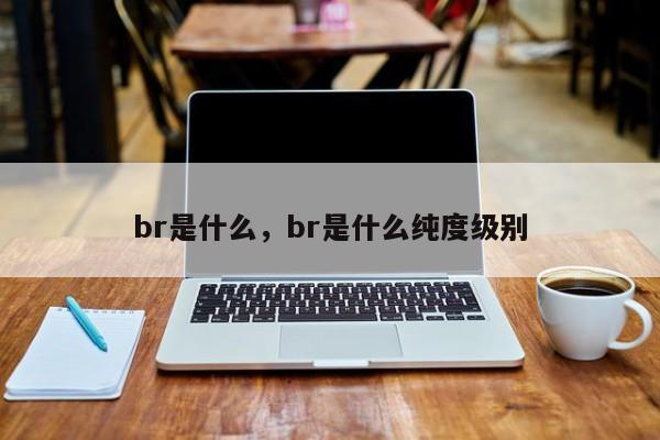 br是什么，br是什么纯度级别