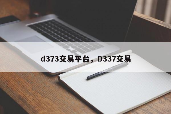 d373交易平台，D337交易