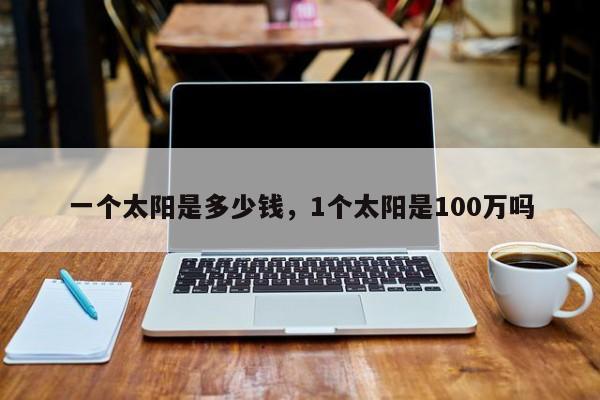 一个太阳是多少钱，1个太阳是100万吗