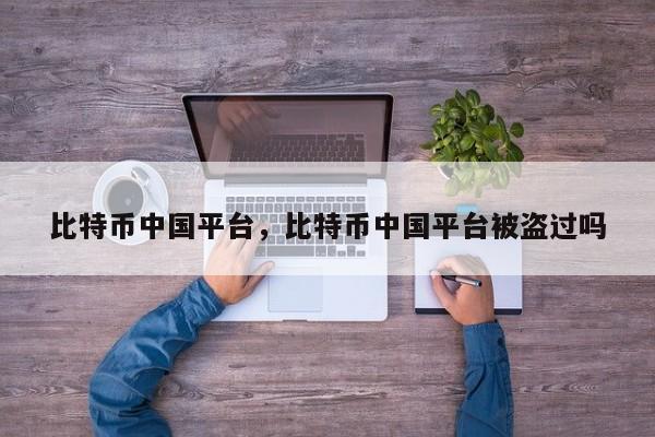 比特币中国平台，比特币中国平台被盗过吗